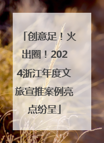 创意足！火出圈！2024浙江年度文旅宣推案例亮点纷呈