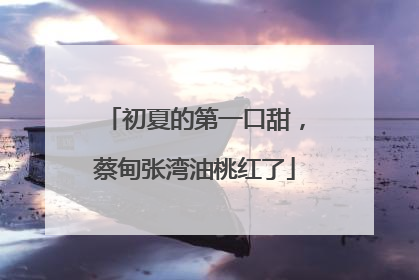 初夏的第一口甜，蔡甸张湾油桃红了