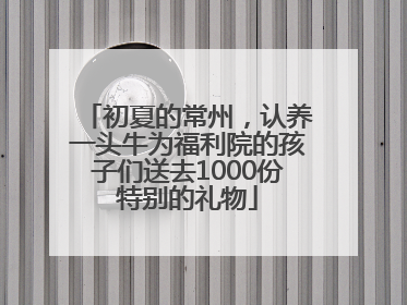 初夏的常州，认养一头牛为福利院的孩子们送去1000份特别的礼物