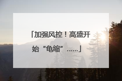 加强风控！高盛开始“龟缩”……