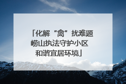 化解“禽”扰难题 崂山执法守护小区和谐宜居环境