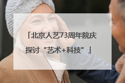 北京人艺73周年院庆探讨“艺术+科技”