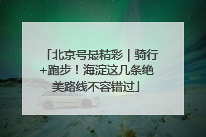 北京号最精彩｜骑行+跑步！海淀这几条绝美路线不容错过