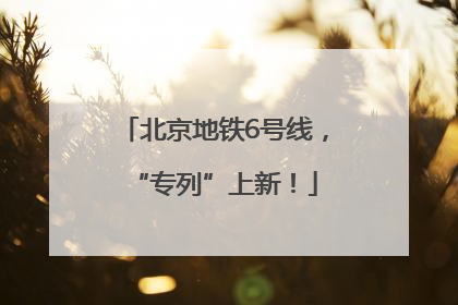 北京地铁6号线，“专列”上新！