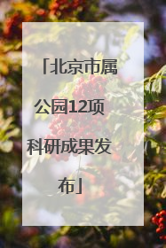 北京市属公园12项科研成果发布