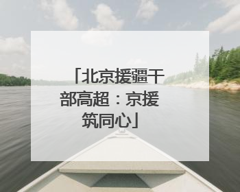北京援疆干部高超：京援筑同心