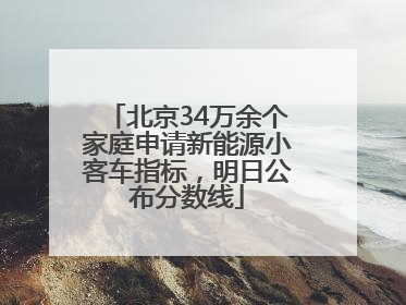 北京34万余个家庭申请新能源小客车指标，明日公布分数线