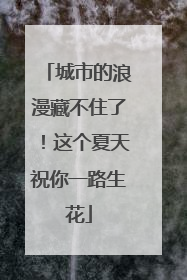 城市的浪漫藏不住了！这个夏天祝你一路生花