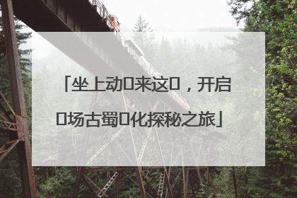 坐上动⻋来这⾥，开启⼀场古蜀⽂化探秘之旅