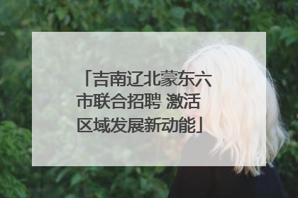 吉南辽北蒙东六市联合招聘 激活区域发展新动能
