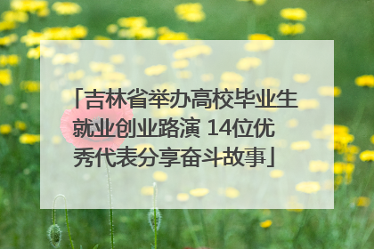 吉林省举办高校毕业生就业创业路演 14位优秀代表分享奋斗故事