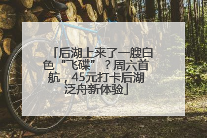 后湖上来了一艘白色“飞碟”？周六首航，45元打卡后湖泛舟新体验