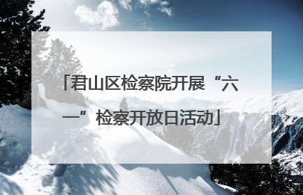 君山区检察院开展“六一”检察开放日活动