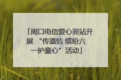 周口电信爱心翼站开展 “传温情 缤纷六一护童心”活动