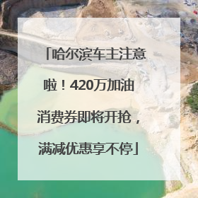 哈尔滨车主注意啦！420万加油消费券即将开抢，满减优惠享不停
