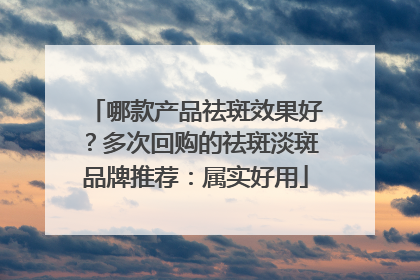 哪款产品祛斑效果好？多次回购的祛斑淡斑品牌推荐：属实好用
