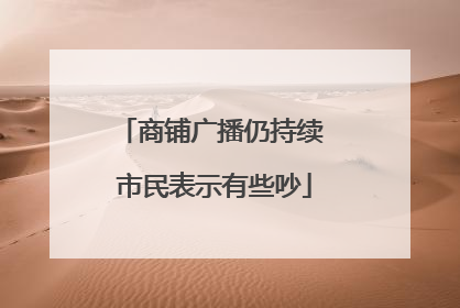 商铺广播仍持续 市民表示有些吵
