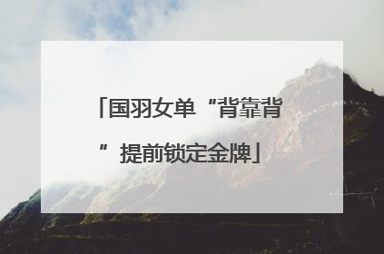 国羽女单“背靠背”提前锁定金牌