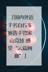 国内外近千名自行车赛选手曾家山竞技 感受“云端画廊”