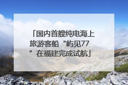 国内首艘纯电海上旅游客船“屿见77”在福建完成试航
