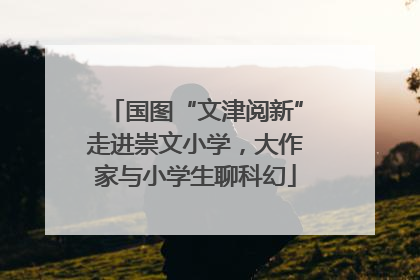 国图“文津阅新”走进崇文小学，大作家与小学生聊科幻