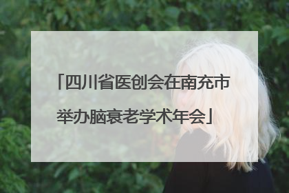 四川省医创会在南充市举办脑衰老学术年会