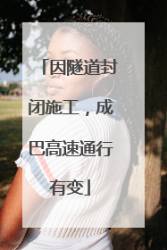 因隧道封闭施工，成巴高速通行有变