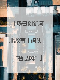 场景创新河北故事丨码头“智慧风”