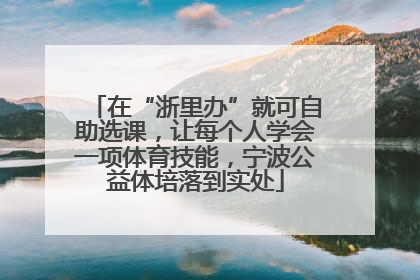 在“浙里办”就可自助选课，让每个人学会一项体育技能，宁波公益体培落到实处