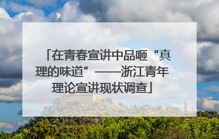 在青春宣讲中品咂“真理的味道”——浙江青年理论宣讲现状调查