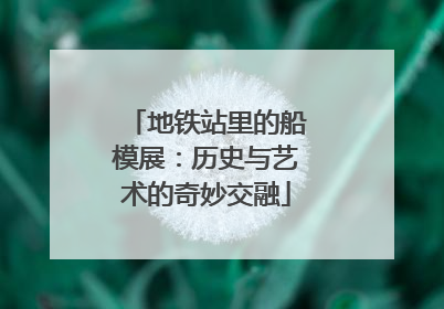 地铁站里的船模展：历史与艺术的奇妙交融