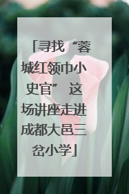 寻找“蓉城红领巾小史官” 这场讲座走进成都大邑三岔小学