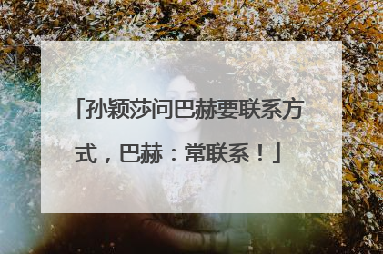 孙颖莎问巴赫要联系方式，巴赫：常联系！