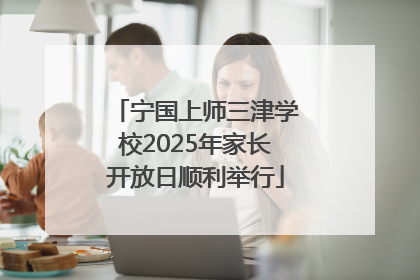 宁国上师三津学校2025年家长开放日顺利举行
