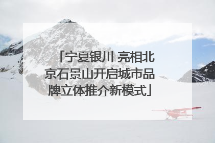 宁夏银川 亮相北京石景山开启城市品牌立体推介新模式