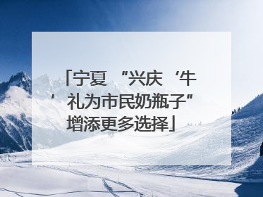 宁夏 “兴庆‘牛’礼为市民奶瓶子”增添更多选择