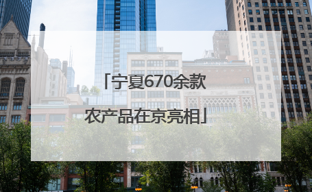 宁夏670余款农产品在京亮相