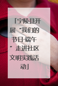 宁陵县开展“我们的节日·端午”走进社区文明实践活动