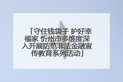 守住钱袋子 护好幸福家 忻州市多维度深入开展防范非法金融宣传教育系列活动