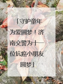 守护童年 为爱圆梦！济南交警为十一位抗癌小朋友圆梦