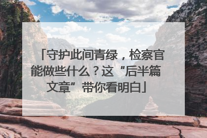 守护此间青绿，检察官能做些什么？这“后半篇文章”带你看明白