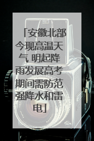 安徽北部今现高温天气 明起降雨发展高考期间需防范强降水和雷电