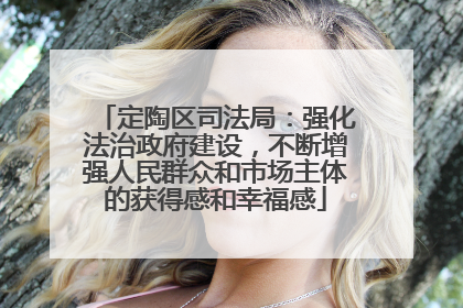 定陶区司法局：强化法治政府建设，不断增强人民群众和市场主体的获得感和幸福感