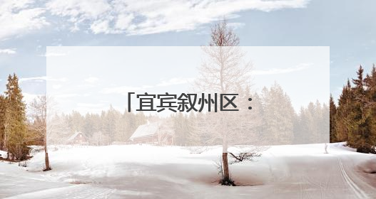 宜宾叙州区：监督护航老旧小区消防安全