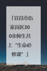 宜昌市伍家岗区300余师生共上“生命必修课”