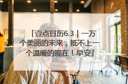 壹点日历6.3｜一万个美丽的未来，抵不上一个温暖的现在！早安