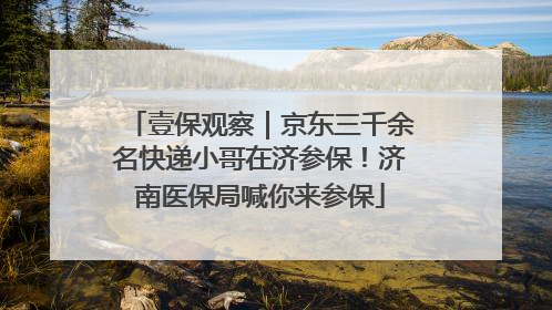 壹保观察｜京东三千余名快递小哥在济参保！济南医保局喊你来参保
