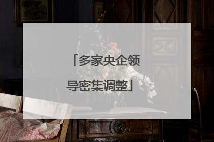 多家央企领导密集调整