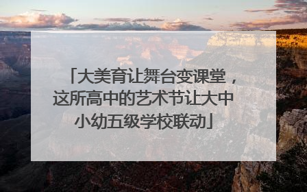 大美育让舞台变课堂，这所高中的艺术节让大中小幼五级学校联动