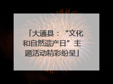大通县：“文化和自然遗产日”主题活动精彩纷呈